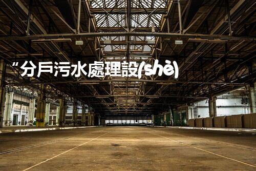 “分戶污水處理設(shè)備，綠色生活新篇章”